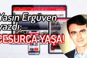 Yasin Ergüven yazdı: Cesurca Yaşa!