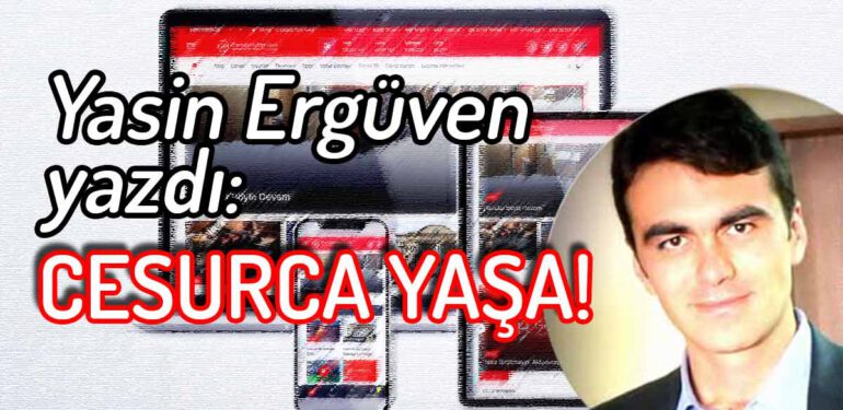 Yasin Ergüven yazdı: Cesurca Yaşa!